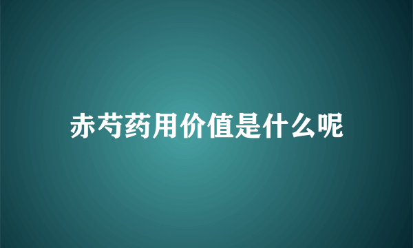 赤芍药用价值是什么呢