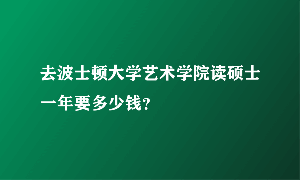 去波士顿大学艺术学院读硕士一年要多少钱？