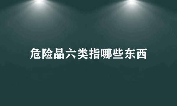 危险品六类指哪些东西