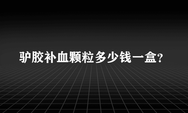 驴胶补血颗粒多少钱一盒？