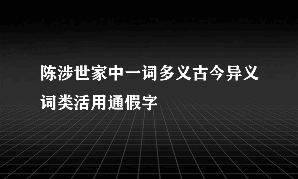 陈涉世家中一词多义古今异义词类活用通假字