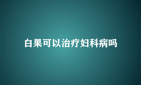 白果可以治疗妇科病吗