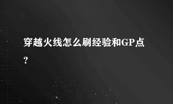 穿越火线怎么刷经验和GP点？