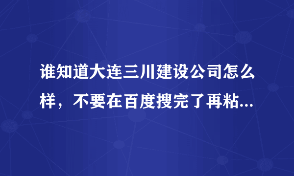 谁知道大连三川建设公司怎么样，不要在百度搜完了再粘过来，我是今年的应届生