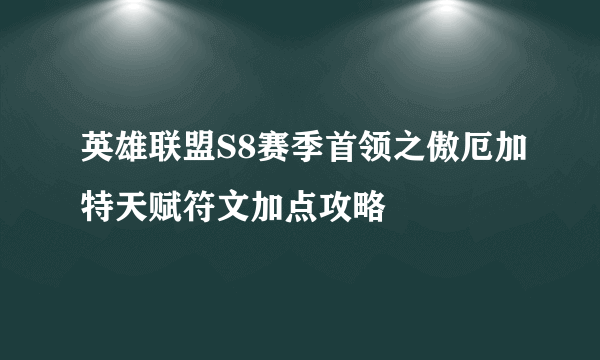 英雄联盟S8赛季首领之傲厄加特天赋符文加点攻略