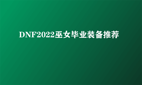 DNF2022巫女毕业装备推荐