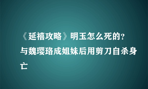 《延禧攻略》明玉怎么死的？与魏璎珞成姐妹后用剪刀自杀身亡