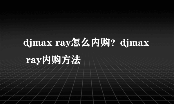 djmax ray怎么内购？djmax ray内购方法