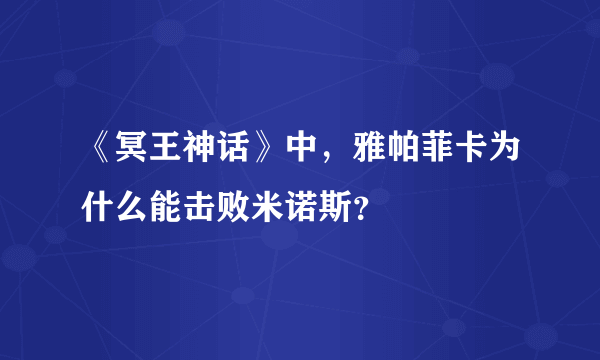 《冥王神话》中，雅帕菲卡为什么能击败米诺斯？