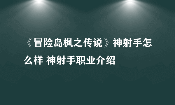 《冒险岛枫之传说》神射手怎么样 神射手职业介绍