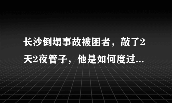 长沙倒塌事故被困者，敲了2天2夜管子，他是如何度过艰难时刻的？