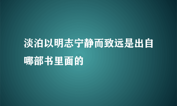 淡泊以明志宁静而致远是出自哪部书里面的