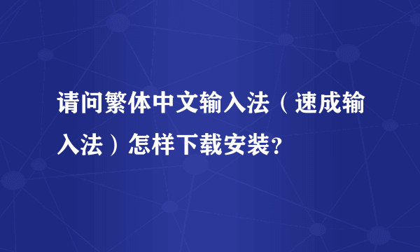 请问繁体中文输入法（速成输入法）怎样下载安装？