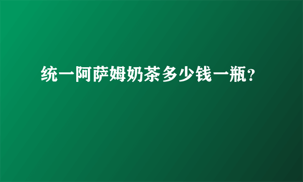 统一阿萨姆奶茶多少钱一瓶？