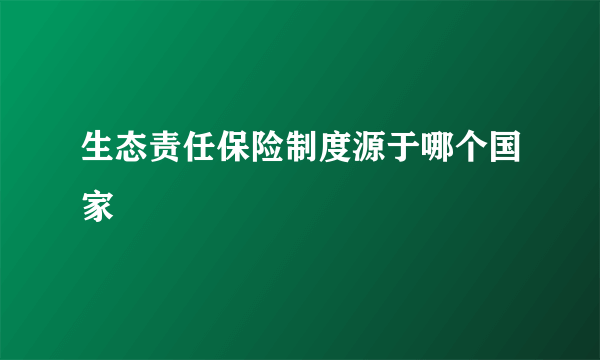 生态责任保险制度源于哪个国家