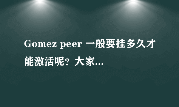 Gomez peer 一般要挂多久才能激活呢？大家知道么？