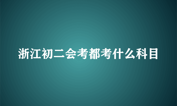 浙江初二会考都考什么科目