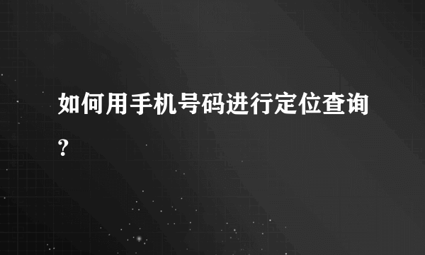 如何用手机号码进行定位查询？