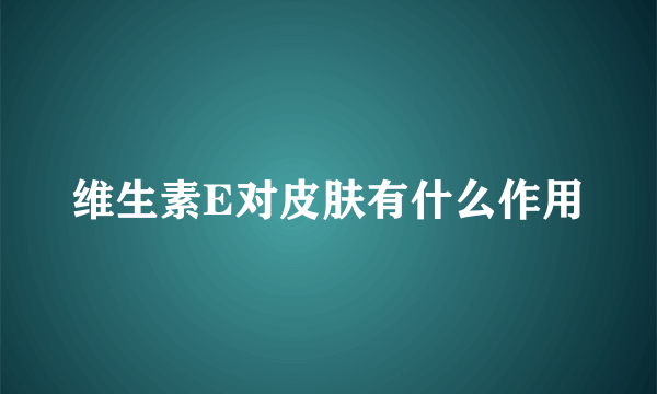 维生素E对皮肤有什么作用