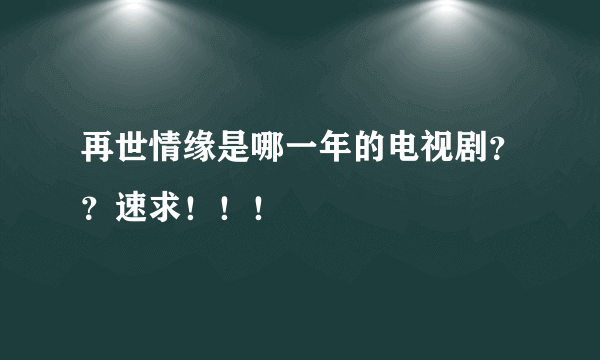 再世情缘是哪一年的电视剧？？速求！！！