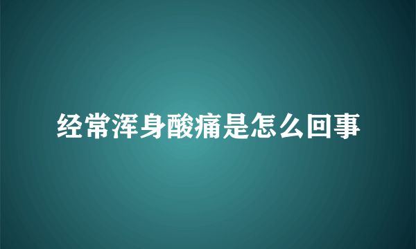 经常浑身酸痛是怎么回事