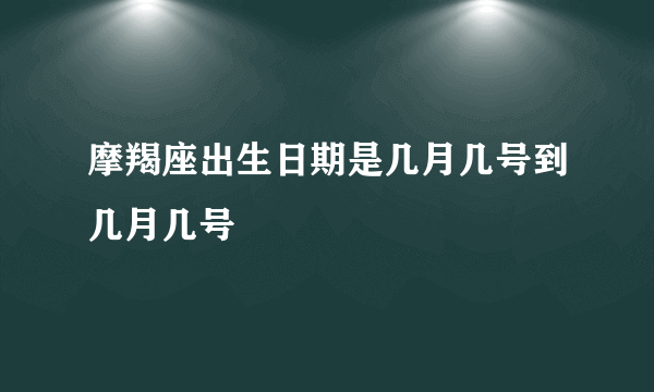 摩羯座出生日期是几月几号到几月几号