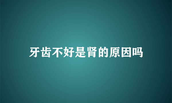 牙齿不好是肾的原因吗