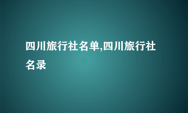 四川旅行社名单,四川旅行社名录