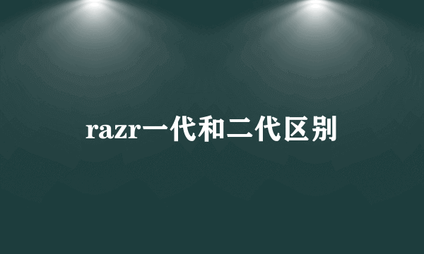 razr一代和二代区别