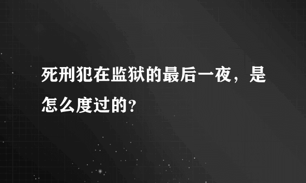 死刑犯在监狱的最后一夜，是怎么度过的？