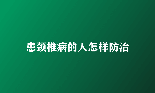 患颈椎病的人怎样防治