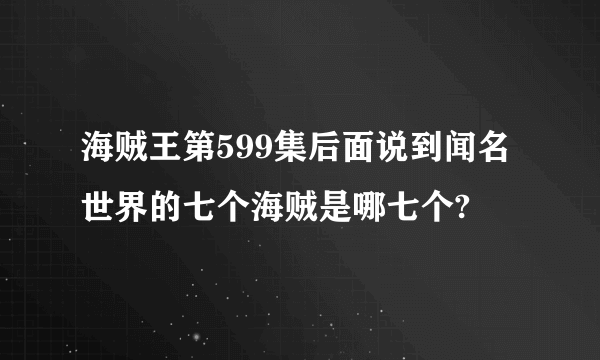 海贼王第599集后面说到闻名世界的七个海贼是哪七个?