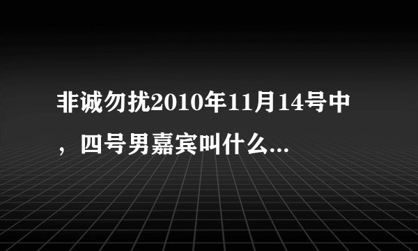 非诚勿扰2010年11月14号中，四号男嘉宾叫什么（穿紫色衬衫，喜欢收集鞋子）？可以告诉我他详细信息吗？谢