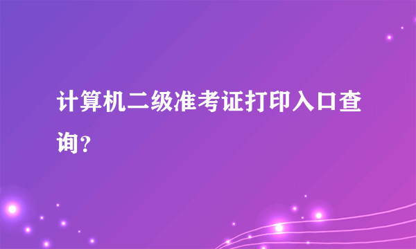 计算机二级准考证打印入口查询？