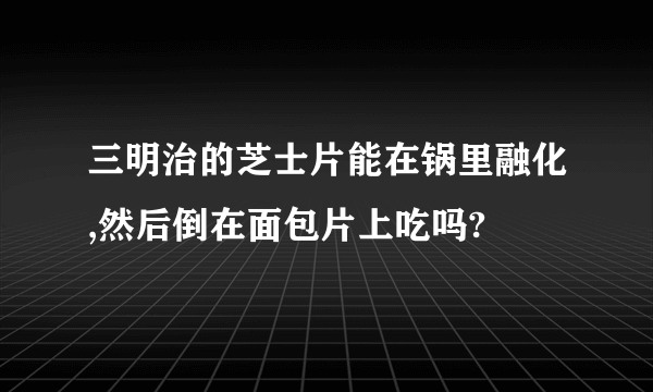 三明治的芝士片能在锅里融化,然后倒在面包片上吃吗?