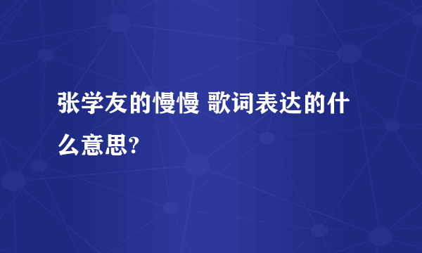 张学友的慢慢 歌词表达的什么意思?