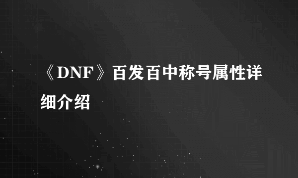 《DNF》百发百中称号属性详细介绍