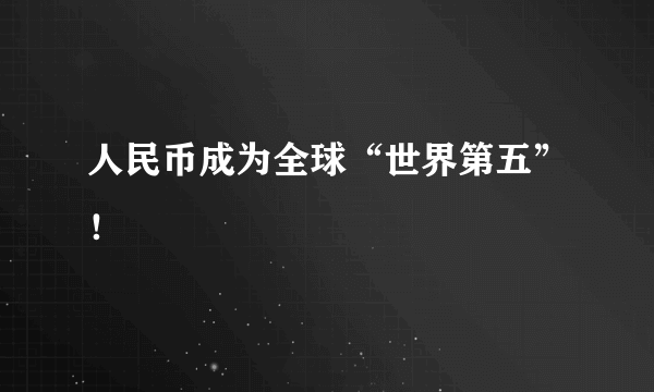 人民币成为全球“世界第五”！