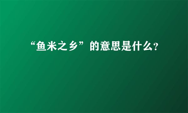 “鱼米之乡”的意思是什么？