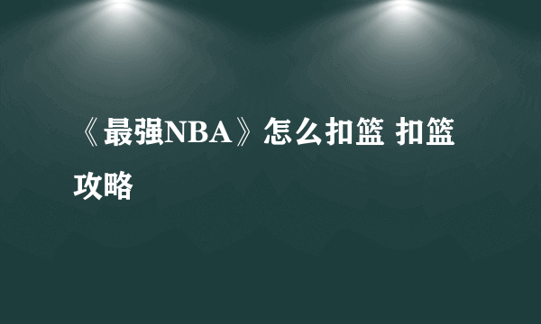 《最强NBA》怎么扣篮 扣篮攻略