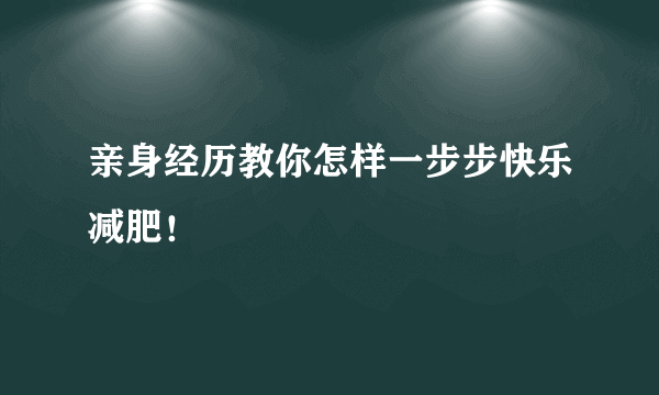 亲身经历教你怎样一步步快乐减肥！