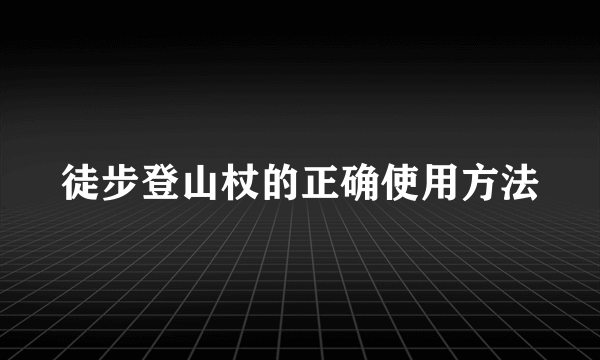 徒步登山杖的正确使用方法