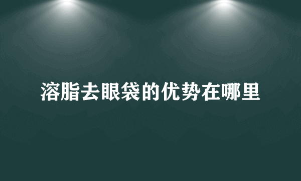 溶脂去眼袋的优势在哪里