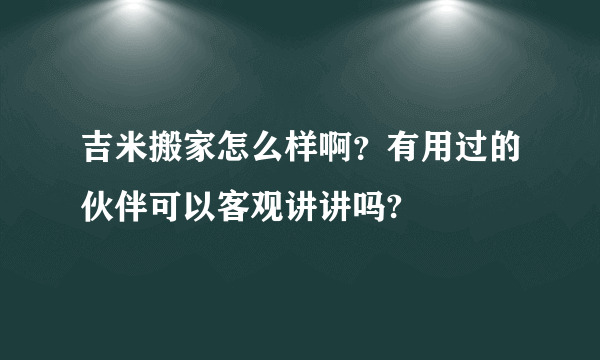 吉米搬家怎么样啊？有用过的伙伴可以客观讲讲吗?