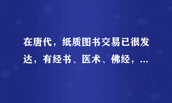 在唐代，纸质图书交易已很发达，有经书、医术、佛经，还有诗人的个人专辑；到宋代，官方出版与民间出版竞相发展，大相国寺就有很大的图书市场，并且兼营字画、古玩交易。这可以反映﻿（   ）﻿A.商品经济已发展到新阶段B.科技进步推动了文化的发展C.古代民众的文化素质较高D.统治者对文化教育事业重视