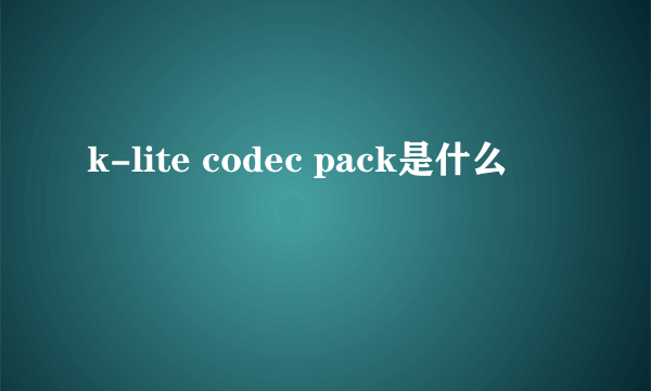 k-lite codec pack是什么