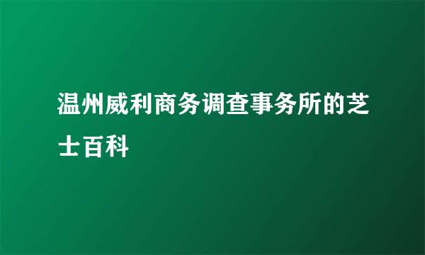 温州威利商务调查事务所的芝士百科