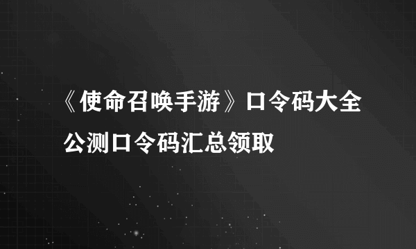 《使命召唤手游》口令码大全 公测口令码汇总领取