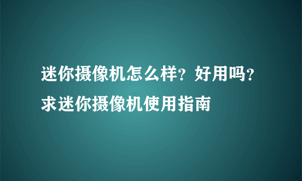 迷你摄像机怎么样？好用吗？求迷你摄像机使用指南