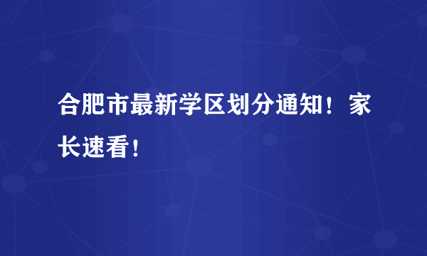 合肥市最新学区划分通知！家长速看！